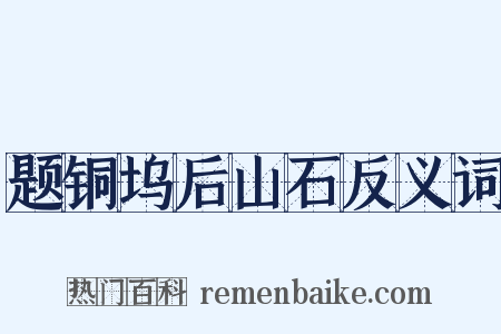 题铜坞后山石反义词是什么意思的图片